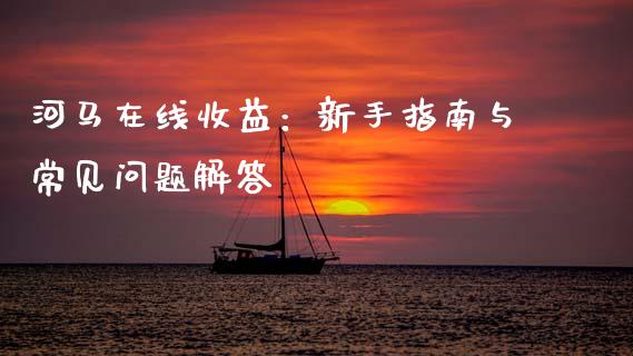 河马在线收益：新手指南与常见问题解答_https://www.qdlswl.com_股票_第1张