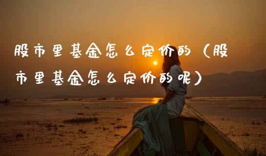 股市里基金怎么定价的（股市里基金怎么定价的呢）_https://www.qdlswl.com_基金_第1张