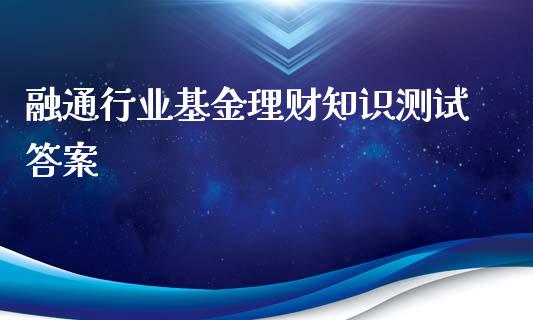 融通行业基金理财知识测试答案_https://www.qdlswl.com_基金_第1张
