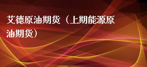 艾德原油期货（上期能源原油期货）_https://www.qdlswl.com_股指_第1张