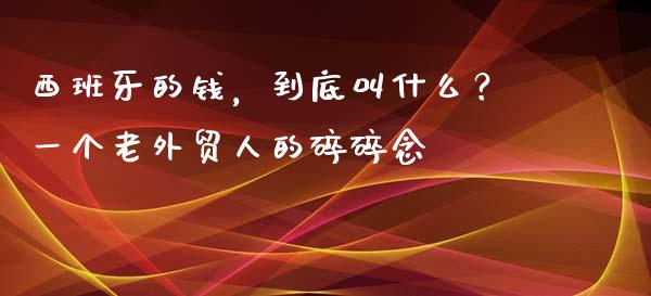 西班牙的钱，到底叫什么？一个老外贸人的碎碎念_https://www.qdlswl.com_基金_第1张