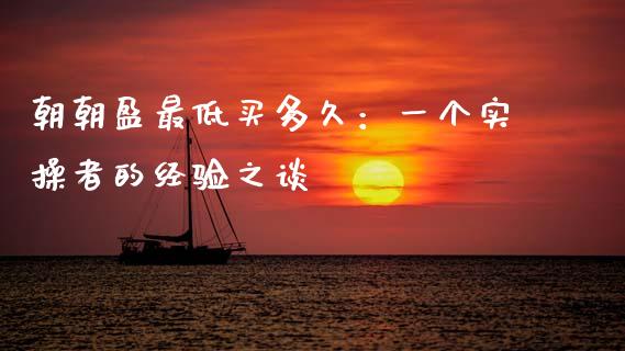 朝朝盈最低买多久：一个实操者的经验之谈_https://www.qdlswl.com_股指_第1张