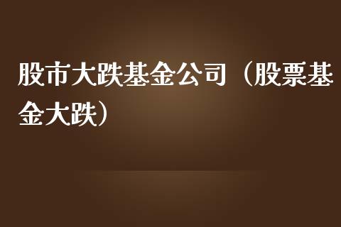 股市大跌基金公司（股票基金大跌）_https://www.qdlswl.com_基金_第1张