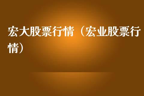 宏大股票行情（宏业股票行情）_https://www.qdlswl.com_外盘_第1张