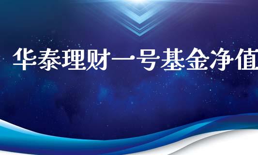 华泰理财一号基金净值_https://www.qdlswl.com_基金_第1张