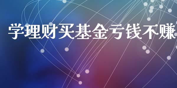 学理财买基金亏钱不赚_https://www.qdlswl.com_基金_第1张