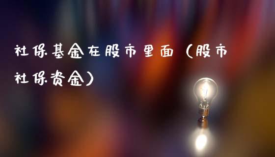 社保基金在股市里面（股市社保资金）_https://www.qdlswl.com_理财_第1张