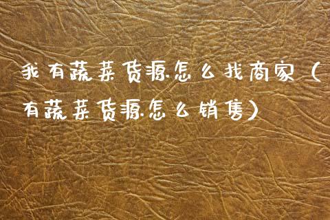 我有蔬菜货源怎么找商家（有蔬菜货源怎么销售）_https://www.qdlswl.com_股指_第1张