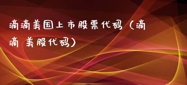 滴滴美国上市股票代码（滴滴 美股代码）_https://www.qdlswl.com_股票_第1张