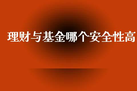 理财与基金哪个安全性高_https://www.qdlswl.com_基金_第1张