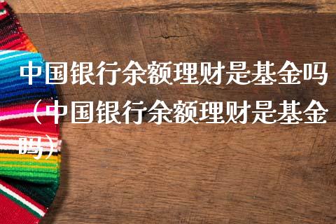 中国银行余额理财是基金吗（中国银行余额理财是基金吗）_https://www.qdlswl.com_基金_第1张