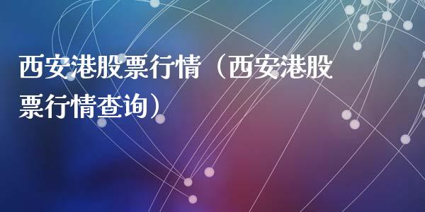 西安港股票行情（西安港股票行情查询）_https://www.qdlswl.com_外盘_第1张