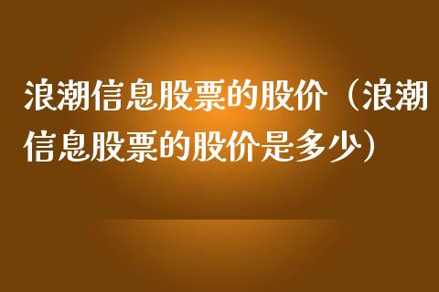 浪潮信息股票的股价（浪潮信息股票的股价是多少）_https://www.qdlswl.com_股票_第1张