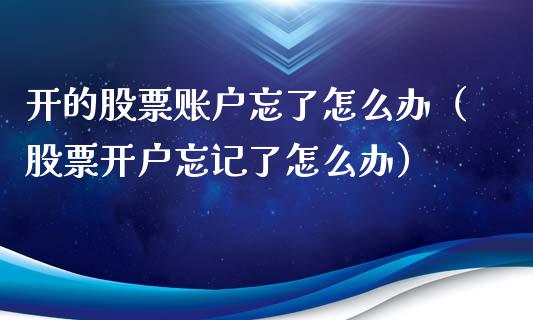 开的股票账户忘了怎么办（股票开户忘记了怎么办）_https://www.qdlswl.com_外盘_第1张