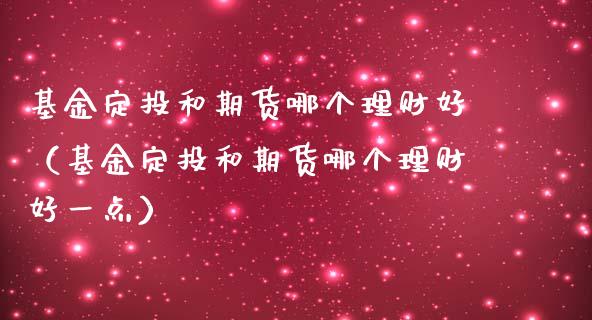 基金定投和期货哪个理财好（基金定投和期货哪个理财好一点）_https://www.qdlswl.com_理财_第1张