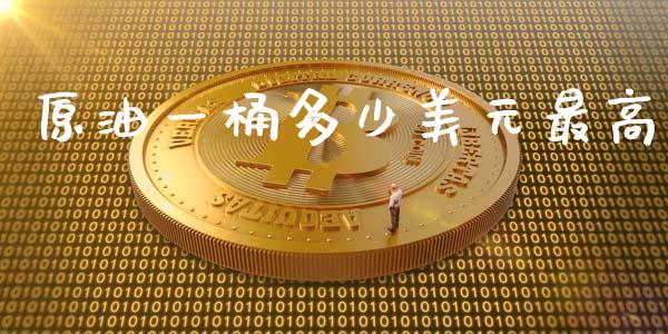 原油一桶多少美元最高_https://www.qdlswl.com_直播_第1张
