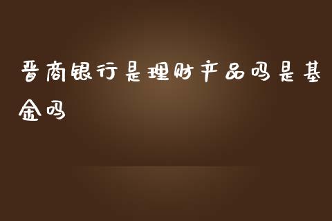 晋商银行是理财产品吗是基金吗_https://www.qdlswl.com_基金_第1张