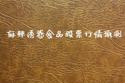 麻辣诱惑食品股票行情预测_https://www.qdlswl.com_外盘_第1张