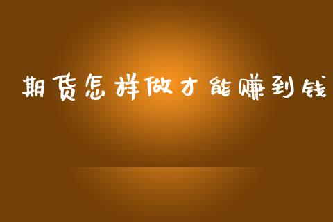期货怎样做才能赚到钱_https://www.qdlswl.com_股指_第1张