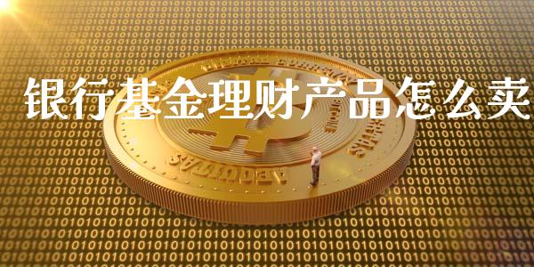 银行基金理财产品怎么卖_https://www.qdlswl.com_理财_第1张