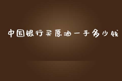 中国银行买原油一手多少钱_https://www.qdlswl.com_直播_第1张