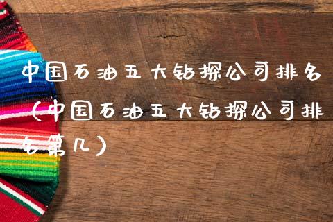 中国石油五大钻探公司排名（中国石油五大钻探公司排名第几）_https://www.qdlswl.com_外盘_第1张