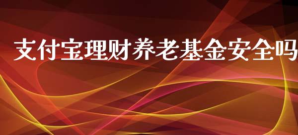支付宝理财养老基金安全吗_https://www.qdlswl.com_理财_第1张