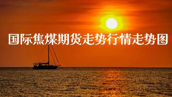 国际焦煤期货走势行情走势图_https://www.qdlswl.com_股指_第1张