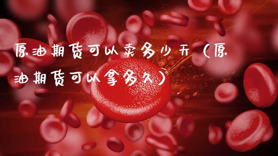 原油期货可以卖多少天（原油期货可以拿多久）_https://www.qdlswl.com_股指_第1张