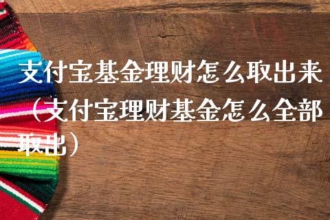 支付宝基金理财怎么取出来（支付宝理财基金怎么全部取出）_https://www.qdlswl.com_理财_第1张