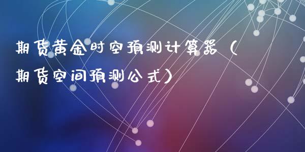 期货黄金时空预测计算器（期货空间预测公式）_https://www.qdlswl.com_期货_第1张