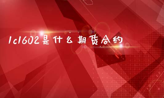 1c1602是什么期货合约_https://www.qdlswl.com_基金_第1张