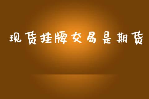 现货挂牌交易是期货_https://www.qdlswl.com_理财_第1张