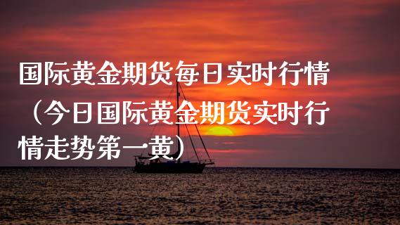 国际黄金期货每日实时行情（今日国际黄金期货实时行情走势第一黄）_https://www.qdlswl.com_期货_第1张