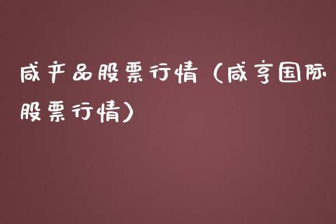 咸产品股票行情（咸亨国际股票行情）_https://www.qdlswl.com_外盘_第1张