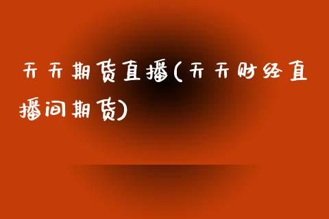 天天期货直播(天天财经直播间期货)_https://www.qdlswl.com_基金_第1张