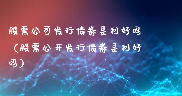股票公司发行债券是利好吗（股票公开发行债券是利好吗）_https://www.qdlswl.com_股票_第1张