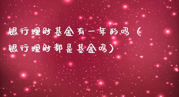 银行理财基金有一年的吗（银行理财都是基金吗）_https://www.qdlswl.com_理财_第1张