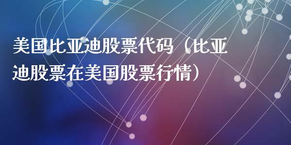美国比亚迪股票代码（比亚迪股票在美国股票行情）_https://www.qdlswl.com_外盘_第1张