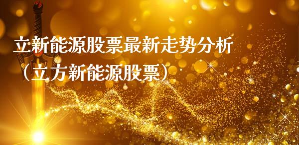 立新能源股票最新走势分析（立方新能源股票）_https://www.qdlswl.com_内盘_第1张