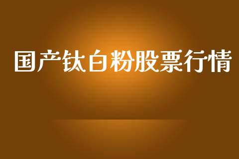 国产钛白粉股票行情_https://www.qdlswl.com_内盘_第1张