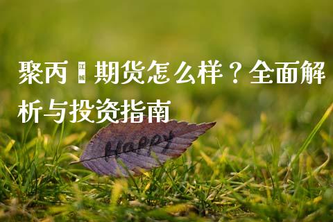 聚丙烯期货怎么样？全面解析与投资指南_https://www.qdlswl.com_外盘_第1张