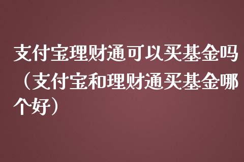 支付宝理财通可以买基金吗（支付宝和理财通买基金哪个好）_https://www.qdlswl.com_基金_第1张