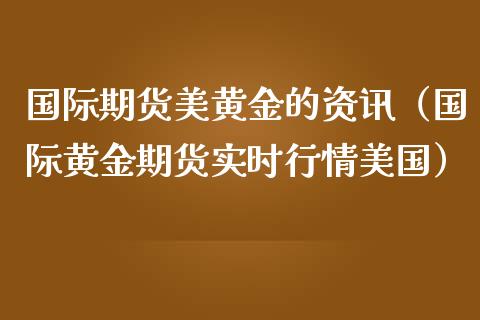 国际期货美黄金的资讯（国际黄金期货实时行情美国）_https://www.qdlswl.com_股指_第1张