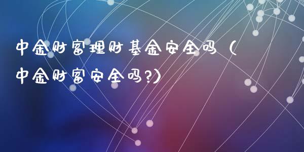 中金财富理财基金安全吗（中金财富安全吗?）_https://www.qdlswl.com_基金_第1张