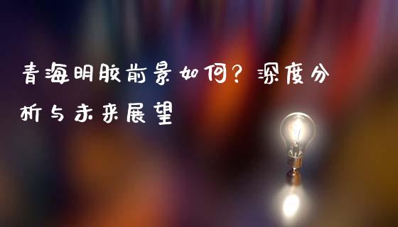 青海明胶前景如何？深度分析与未来展望_https://www.qdlswl.com_理财_第1张