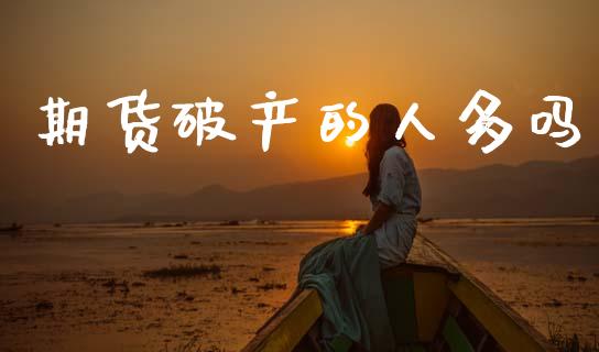 期货破产的人多吗_https://www.qdlswl.com_期货_第1张