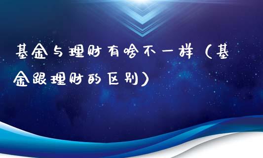 基金与理财有啥不一样（基金跟理财的区别）_https://www.qdlswl.com_理财_第1张