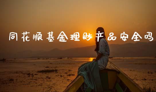 同花顺基金理财产品安全吗_https://www.qdlswl.com_理财_第1张