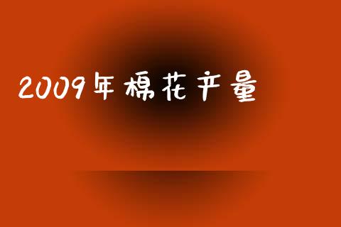 2009年棉花产量_https://www.qdlswl.com_期货_第1张